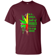 Load image into Gallery viewer, In a world full of roses and sunflowers be a weed shirt