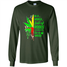 Load image into Gallery viewer, In a world full of roses and sunflowers be a weed shirt