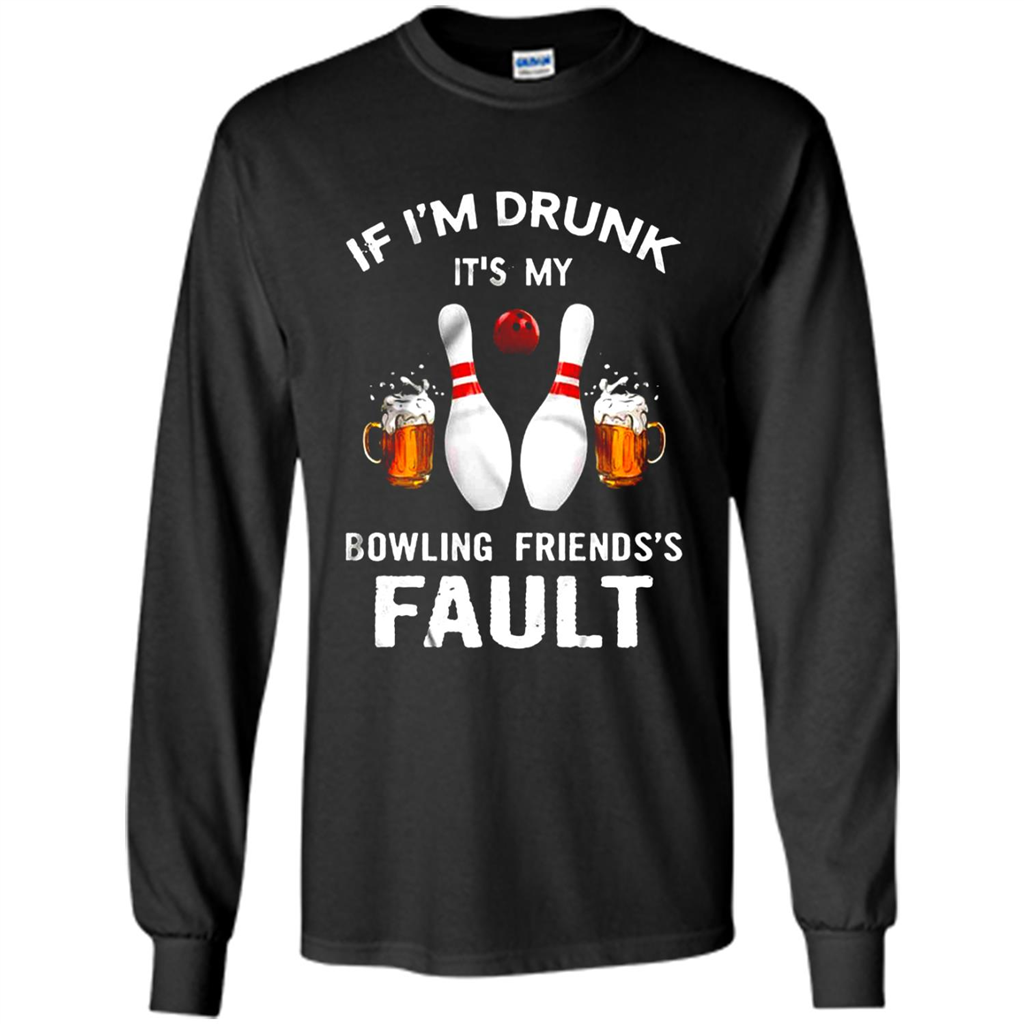 If I’m Drunk It’s My Bowling Friends’s Fault Bowling And Beer Version