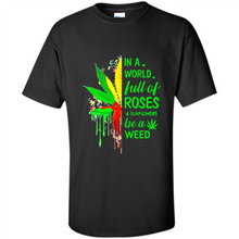 Load image into Gallery viewer, In a world full of roses and sunflowers be a weed shirt