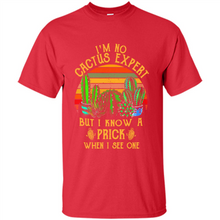 Load image into Gallery viewer, I’m no cactus expert but I know a prick when I see one shirt