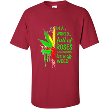 Load image into Gallery viewer, In a world full of roses and sunflowers be a weed shirt