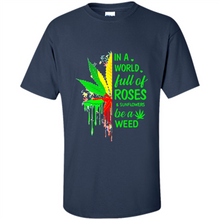 Load image into Gallery viewer, In a world full of roses and sunflowers be a weed shirt