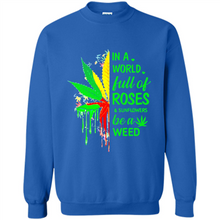 Load image into Gallery viewer, In a world full of roses and sunflowers be a weed shirt