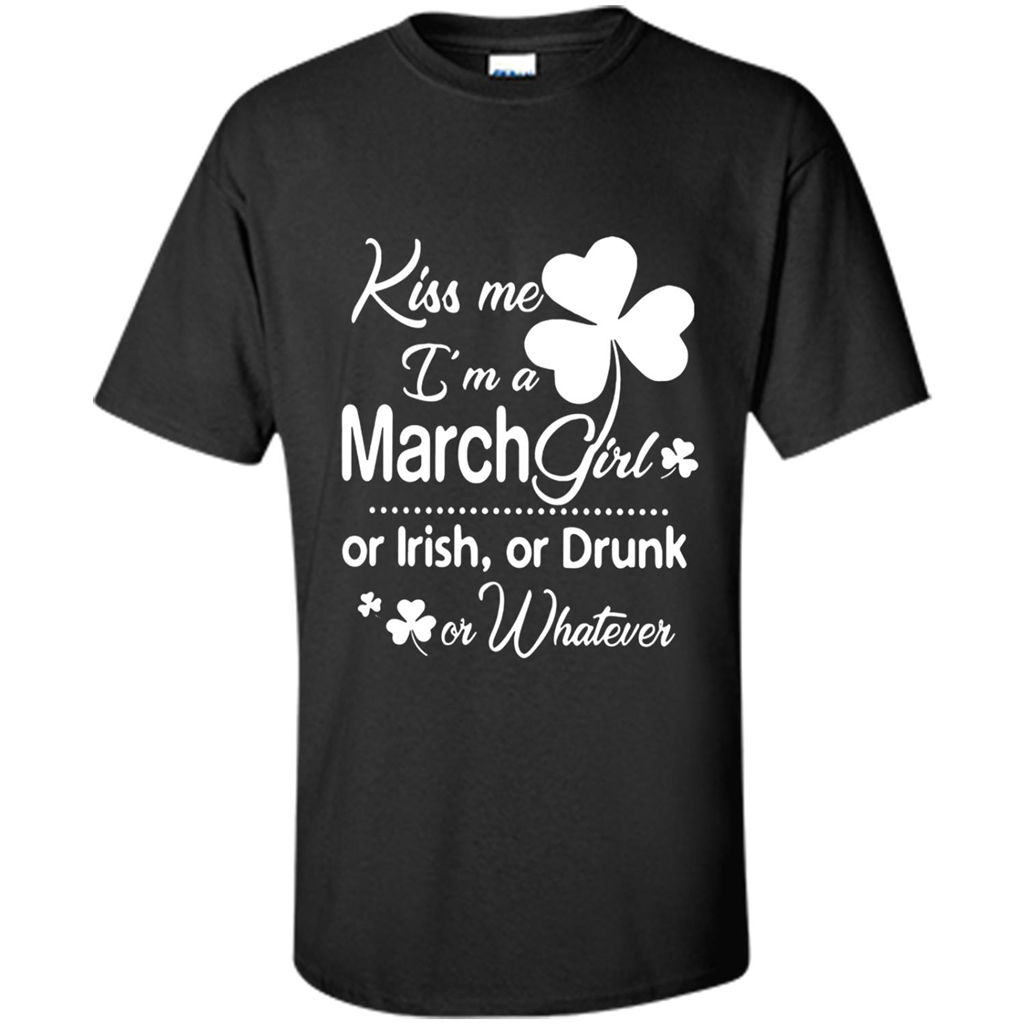 Kiss Me I’m A March Girl Or Irish Or Drunk On Whatever Shirt