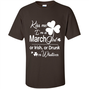 Kiss Me I’m A March Girl Or Irish Or Drunk On Whatever Shirt