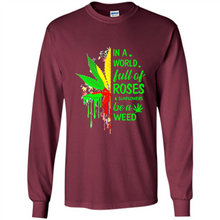 Load image into Gallery viewer, In a world full of roses and sunflowers be a weed shirt