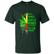 Load image into Gallery viewer, In a world full of roses and sunflowers be a weed shirt