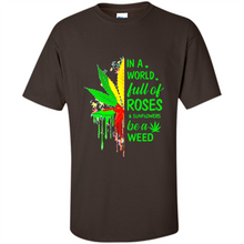 Load image into Gallery viewer, In a world full of roses and sunflowers be a weed shirt