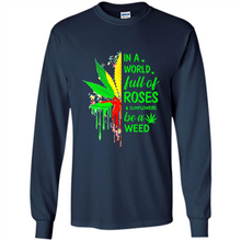 Load image into Gallery viewer, In a world full of roses and sunflowers be a weed shirt