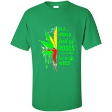 Load image into Gallery viewer, In a world full of roses and sunflowers be a weed shirt