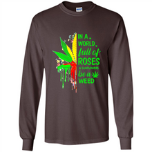 Load image into Gallery viewer, In a world full of roses and sunflowers be a weed shirt