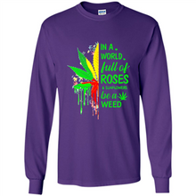 Load image into Gallery viewer, In a world full of roses and sunflowers be a weed shirt