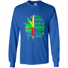 Load image into Gallery viewer, In a world full of roses and sunflowers be a weed shirt