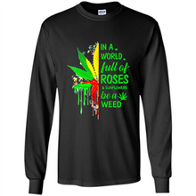 Load image into Gallery viewer, In a world full of roses and sunflowers be a weed shirt